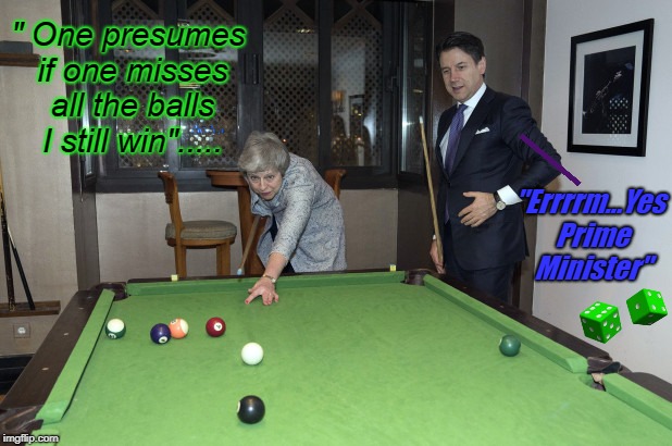 MAY BALLS | " One presumes if one misses all the balls I still win"..... "Errrrm...Yes Prime Minister" | image tagged in may balls | made w/ Imgflip meme maker