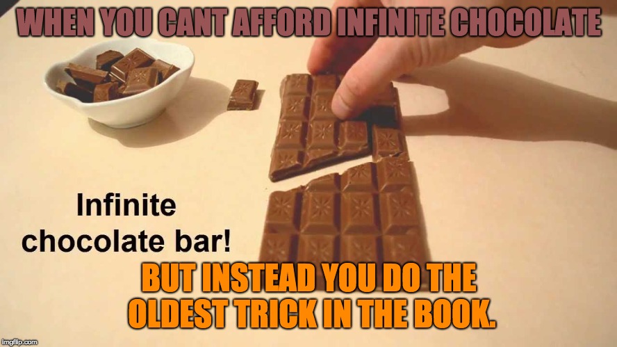 Give an Upvote and get infinte chocolate.  | WHEN YOU CANT AFFORD INFINITE CHOCOLATE; BUT INSTEAD YOU DO THE OLDEST TRICK IN THE BOOK. | image tagged in chocolate,infinite | made w/ Imgflip meme maker