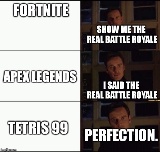 show me the real | FORTNITE; SHOW ME THE REAL BATTLE ROYALE; I SAID THE REAL BATTLE ROYALE; APEX LEGENDS; TETRIS 99; PERFECTION. | image tagged in show me the real | made w/ Imgflip meme maker