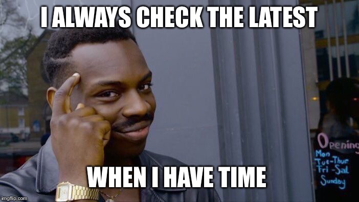 Roll Safe Think About It Meme | I ALWAYS CHECK THE LATEST WHEN I HAVE TIME | image tagged in memes,roll safe think about it | made w/ Imgflip meme maker