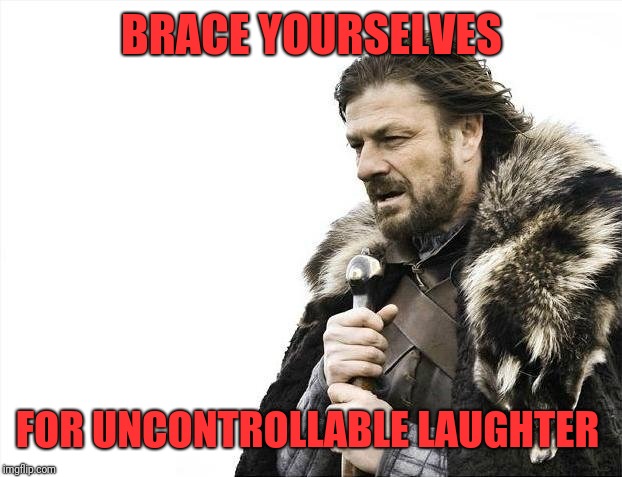 Brace Yourselves X is Coming Meme | BRACE YOURSELVES FOR UNCONTROLLABLE LAUGHTER | image tagged in memes,brace yourselves x is coming | made w/ Imgflip meme maker