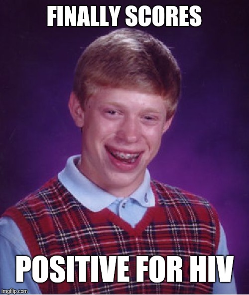 Bad Luck Brian Meme | FINALLY SCORES; POSITIVE FOR HIV | image tagged in memes,bad luck brian | made w/ Imgflip meme maker