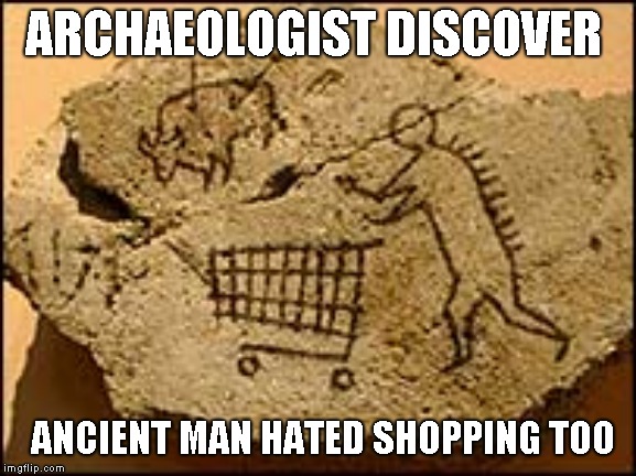 You just know the wheels didn't roll right too | ARCHAEOLOGIST DISCOVER; ANCIENT MAN HATED SHOPPING TOO | image tagged in humor,joke,funny | made w/ Imgflip meme maker