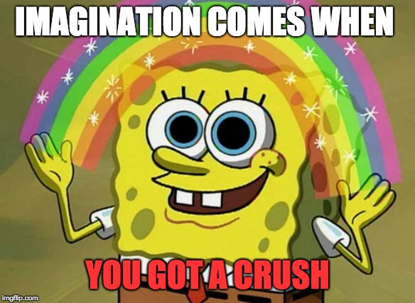 Imagine life | IMAGINATION COMES WHEN; YOU GOT A CRUSH | image tagged in memes,imagination spongebob,spongebob,crush,rainbow | made w/ Imgflip meme maker
