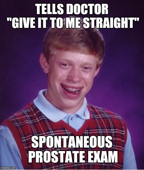 Bad Luck Brian Meme | TELLS DOCTOR "GIVE IT TO ME STRAIGHT"; SPONTANEOUS PROSTATE EXAM | image tagged in memes,bad luck brian | made w/ Imgflip meme maker