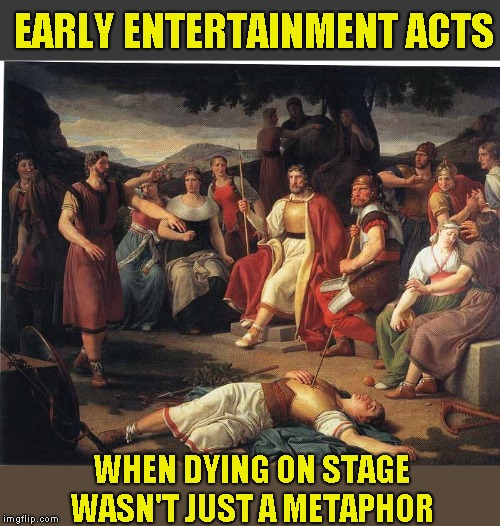 I thought he was killing it | EARLY ENTERTAINMENT ACTS; WHEN DYING ON STAGE WASN'T JUST A METAPHOR | image tagged in humor,joke,funny | made w/ Imgflip meme maker