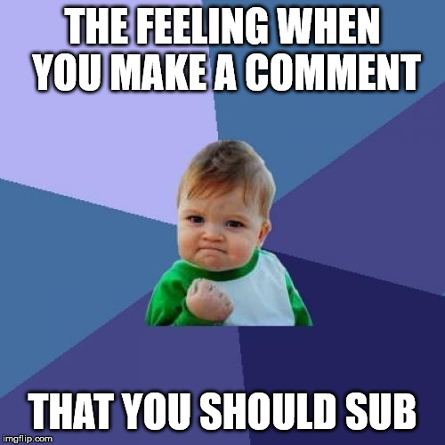 It is rare but great | THE FEELING WHEN YOU MAKE A COMMENT; THAT YOU SHOULD SUB | image tagged in memes,success kid | made w/ Imgflip meme maker