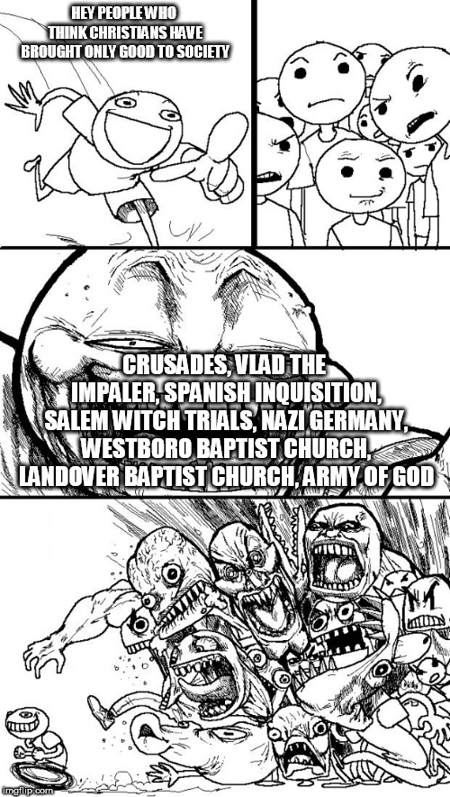 Hey Internet | HEY PEOPLE WHO THINK CHRISTIANS HAVE BROUGHT ONLY GOOD TO SOCIETY; CRUSADES, VLAD THE IMPALER, SPANISH INQUISITION, SALEM WITCH TRIALS, NAZI GERMANY, WESTBORO BAPTIST CHURCH, LANDOVER BAPTIST CHURCH, ARMY OF GOD | image tagged in memes,hey internet,christianity,crusades,spanish inquisition,salem witch trials | made w/ Imgflip meme maker