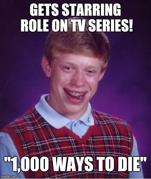 Bad Luck Brian Meme | GETS STARRING ROLE ON TV SERIES! "1,000 WAYS TO DIE" | image tagged in memes,bad luck brian | made w/ Imgflip meme maker