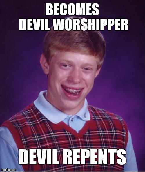 Bad Luck Brian Meme | BECOMES DEVIL WORSHIPPER; DEVIL REPENTS | image tagged in memes,bad luck brian | made w/ Imgflip meme maker