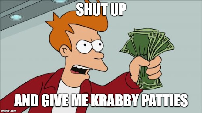Shut Up And Take My Money Fry Meme | SHUT UP; AND GIVE ME KRABBY PATTIES | image tagged in memes,shut up and take my money fry | made w/ Imgflip meme maker