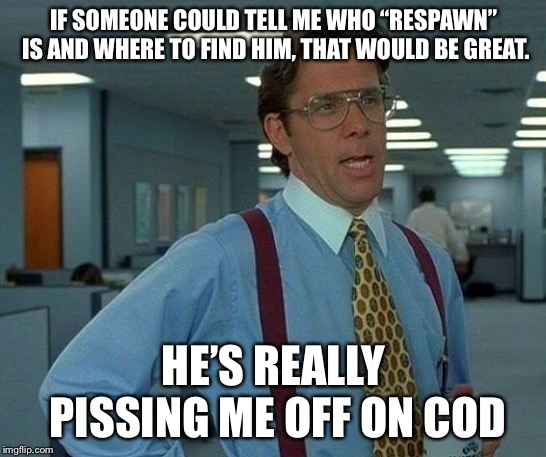 That Would Be Great | IF SOMEONE COULD TELL ME WHO “RESPAWN” IS AND WHERE TO FIND HIM, THAT WOULD BE GREAT. HE’S REALLY PISSING ME OFF ON COD | image tagged in memes,that would be great | made w/ Imgflip meme maker