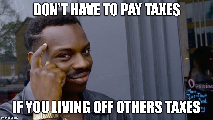 Roll Safe Think About It Meme | DON'T HAVE TO PAY TAXES; IF YOU LIVING OFF OTHERS TAXES | image tagged in memes,roll safe think about it | made w/ Imgflip meme maker