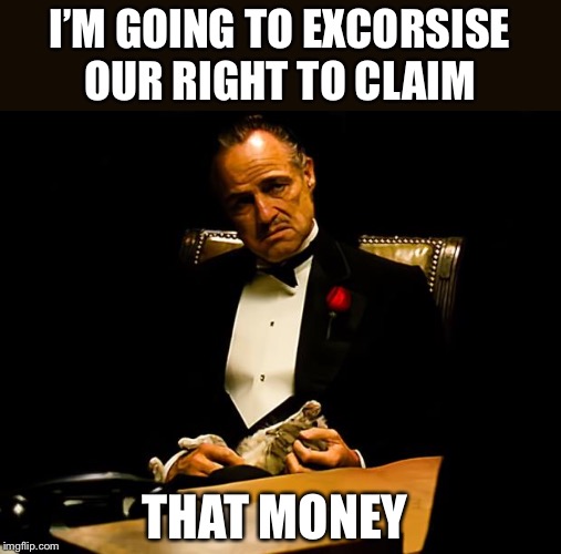 Godfather | I’M GOING TO EXCORSISE OUR RIGHT TO CLAIM THAT MONEY | image tagged in godfather | made w/ Imgflip meme maker