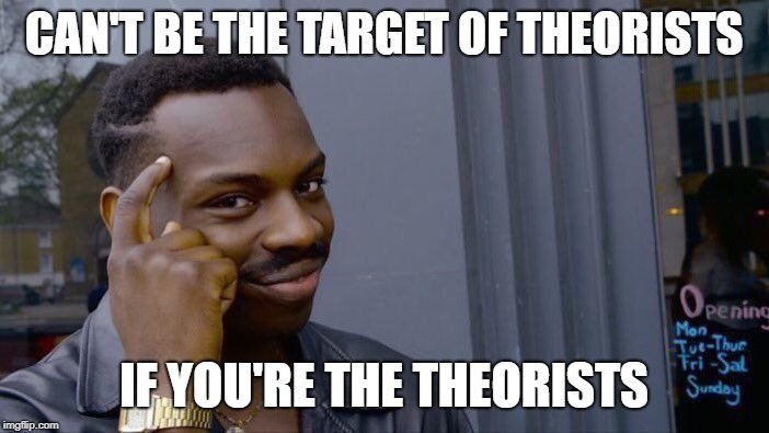 CAN'T BE THE TARGET OF THEORISTS IF YOU'RE THE THEORISTS | image tagged in memes,roll safe think about it | made w/ Imgflip meme maker