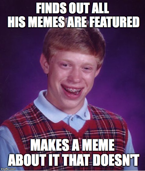 if this doesn't | FINDS OUT ALL HIS MEMES ARE FEATURED; MAKES A MEME ABOUT IT THAT DOESN'T | image tagged in memes,bad luck brian | made w/ Imgflip meme maker