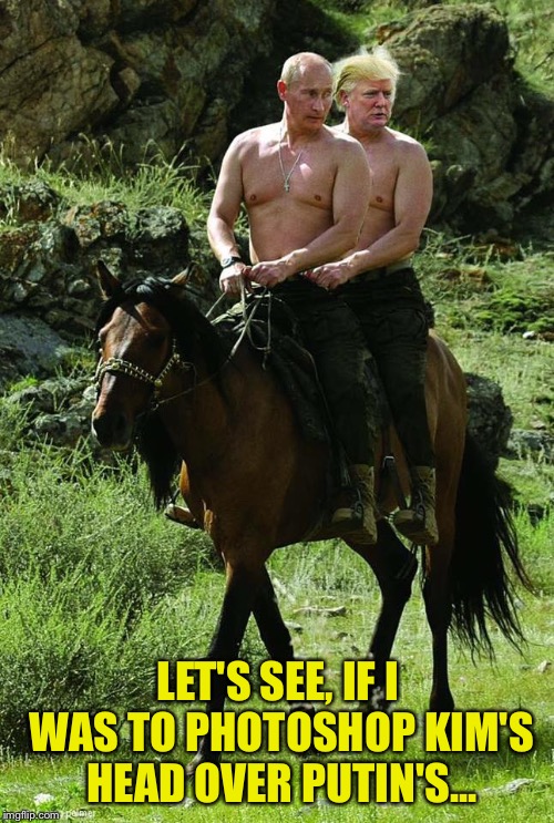 Donald Trump Vladamir Putin | LET'S SEE, IF I WAS TO PHOTOSHOP KIM'S HEAD OVER PUTIN'S... | image tagged in donald trump vladamir putin | made w/ Imgflip meme maker