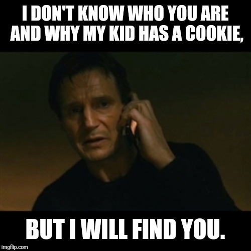 Liam Neeson Taken | I DON'T KNOW WHO YOU ARE AND WHY MY KID HAS A COOKIE, BUT I WILL FIND YOU. | image tagged in memes,liam neeson taken | made w/ Imgflip meme maker