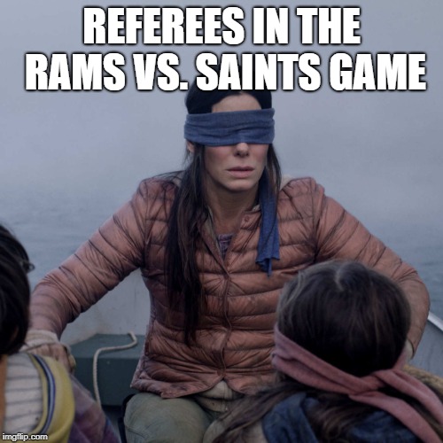 Bird Box Meme | REFEREES IN THE RAMS VS. SAINTS GAME | image tagged in memes,bird box | made w/ Imgflip meme maker