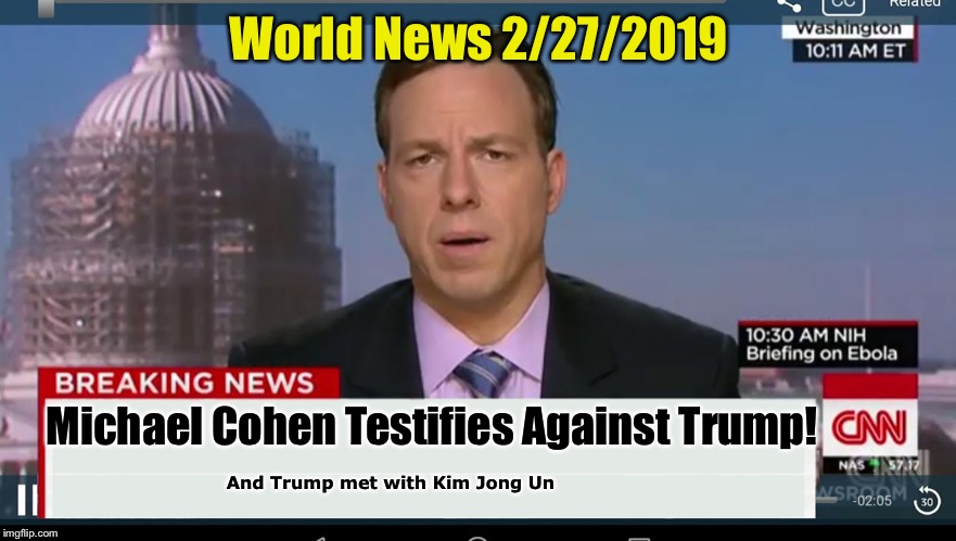 Our mainstream media | World News 2/27/2019; Michael Cohen Testifies Against Trump! And Trump met with Kim Jong Un | image tagged in cnn breaking news template,meme,cnn spins trump news | made w/ Imgflip meme maker