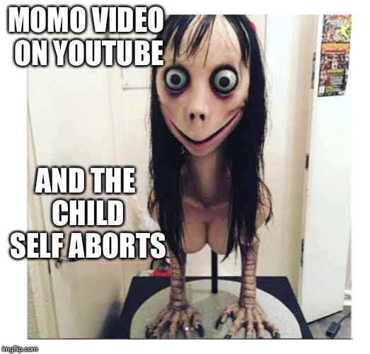 Momo | MOMO VIDEO ON YOUTUBE AND THE CHILD SELF ABORTS | image tagged in momo | made w/ Imgflip meme maker