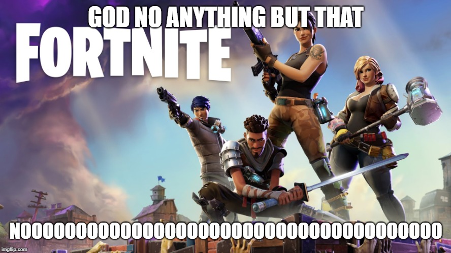 Fortnite | GOD NO ANYTHING BUT THAT; NOOOOOOOOOOOOOOOOOOOOOOOOOOOOOOOOOOOOOO | image tagged in fortnite | made w/ Imgflip meme maker