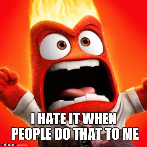 Inside Out Anger | I HATE IT WHEN PEOPLE DO THAT TO ME | image tagged in inside out anger | made w/ Imgflip meme maker