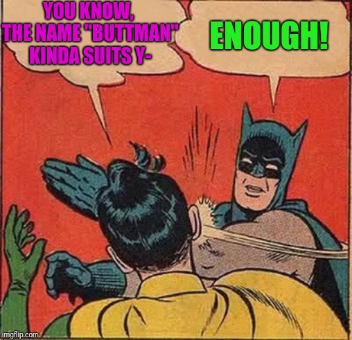 Batman Slapping Robin Meme | YOU KNOW, THE NAME "BUTTMAN" KINDA SUITS Y- ENOUGH! | image tagged in memes,batman slapping robin | made w/ Imgflip meme maker
