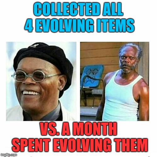 samuel jackson versus | COLLECTED ALL 4 EVOLVING ITEMS; VS. A MONTH SPENT EVOLVING THEM | image tagged in samuel jackson versus | made w/ Imgflip meme maker