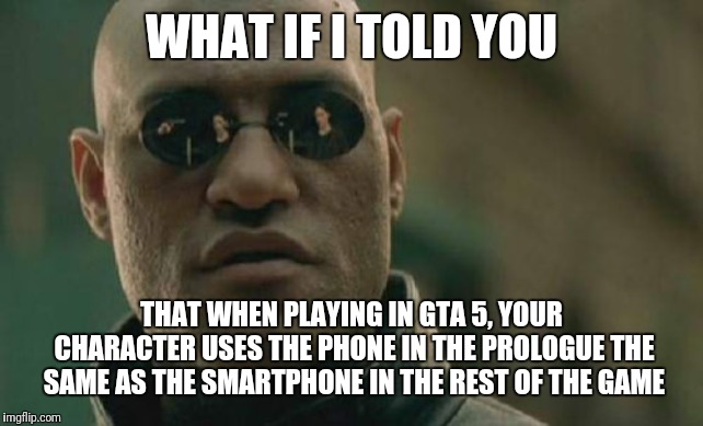 Matrix Morpheus | WHAT IF I TOLD YOU; THAT WHEN PLAYING IN GTA 5, YOUR CHARACTER USES THE PHONE IN THE PROLOGUE THE SAME AS THE SMARTPHONE IN THE REST OF THE GAME | image tagged in memes,matrix morpheus | made w/ Imgflip meme maker