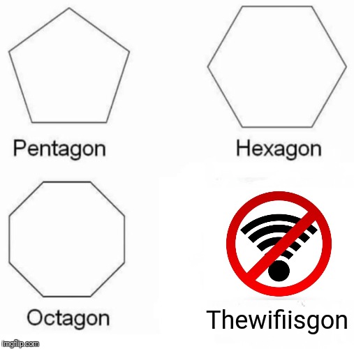 Pentagon Hexagon Octagon Meme | Thewifiisgon | image tagged in memes,pentagon hexagon octagon | made w/ Imgflip meme maker