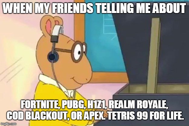 Arthur Headphones | WHEN MY FRIENDS TELLING ME ABOUT; FORTNITE, PUBG, H1Z1, REALM ROYALE, COD BLACKOUT, OR APEX. TETRIS 99 FOR LIFE. | image tagged in arthur headphones | made w/ Imgflip meme maker