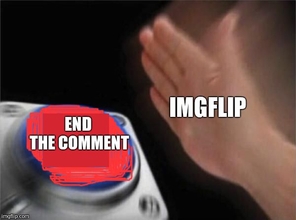 Blank Nut Button Meme | IMGFLIP END THE COMMENT | image tagged in memes,blank nut button | made w/ Imgflip meme maker