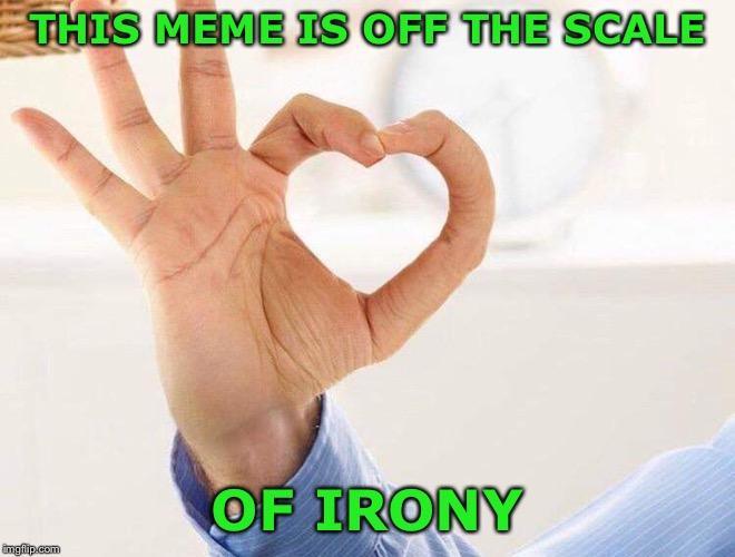 Heart fingers | THIS MEME IS OFF THE SCALE OF IRONY | image tagged in heart fingers | made w/ Imgflip meme maker