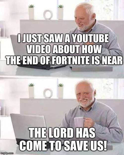 Hide the Pain Harold | I JUST SAW A YOUTUBE VIDEO ABOUT HOW THE END OF FORTNITE IS NEAR; THE LORD HAS COME TO SAVE US! | image tagged in memes,hide the pain harold | made w/ Imgflip meme maker