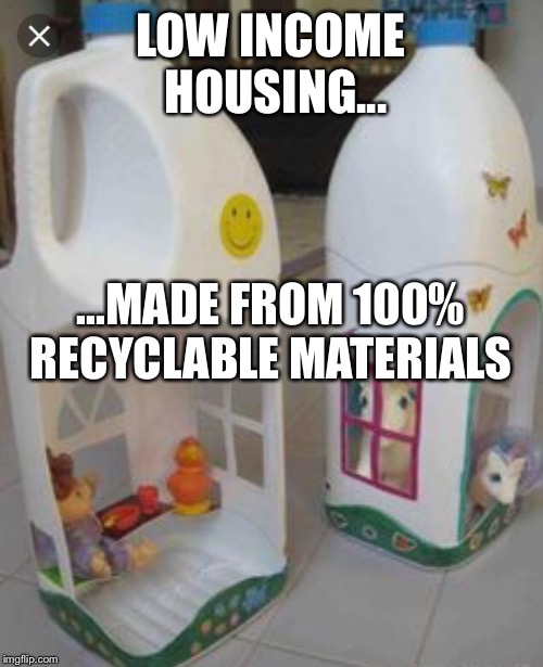 LOW INCOME HOUSING... ...MADE FROM 100% RECYCLABLE MATERIALS | image tagged in low income housing | made w/ Imgflip meme maker