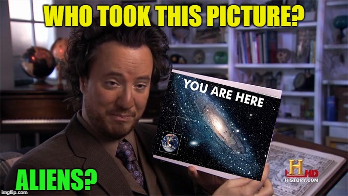 Who took this Picture? | WHO TOOK THIS PICTURE? ALIENS? | image tagged in ancient aliens,funny,galaxy | made w/ Imgflip meme maker