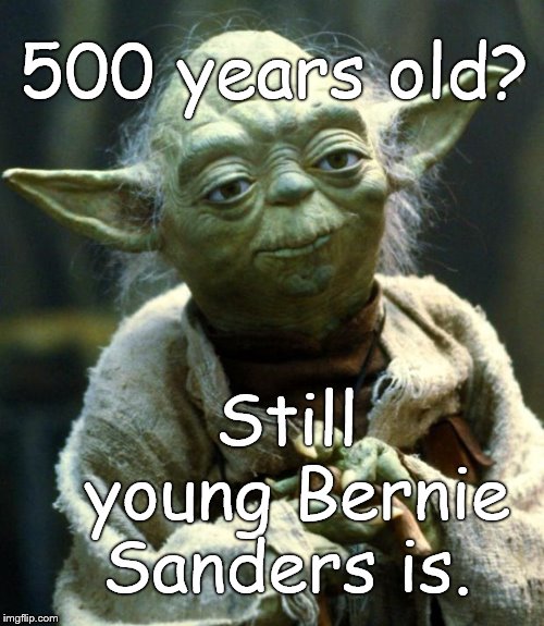 Yoda, Yoda, Yoda. Is it something "they" put in your water?  Or do you get water bottled in Vermont?  Where can I get some? | 500 years old? Still young Bernie Sanders is. | image tagged in star wars yoda,bernie sanders,never too old,democratic socialism,or just plain old maxism,douglie | made w/ Imgflip meme maker