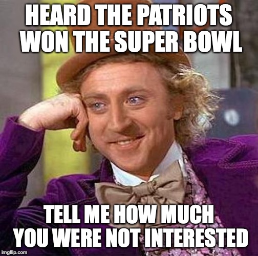 Creepy Condescending Wonka | HEARD THE PATRIOTS WON THE SUPER BOWL; TELL ME HOW MUCH YOU WERE NOT INTERESTED | image tagged in memes,creepy condescending wonka | made w/ Imgflip meme maker