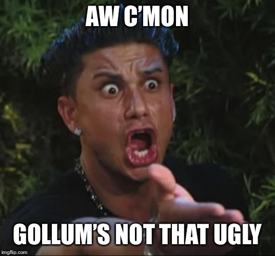 DJ Pauly D Meme | AW C’MON GOLLUM’S NOT THAT UGLY | image tagged in memes,dj pauly d | made w/ Imgflip meme maker