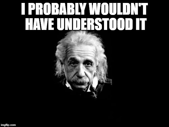 Albert Einstein 1 Meme | I PROBABLY WOULDN'T HAVE UNDERSTOOD IT | image tagged in memes,albert einstein 1 | made w/ Imgflip meme maker