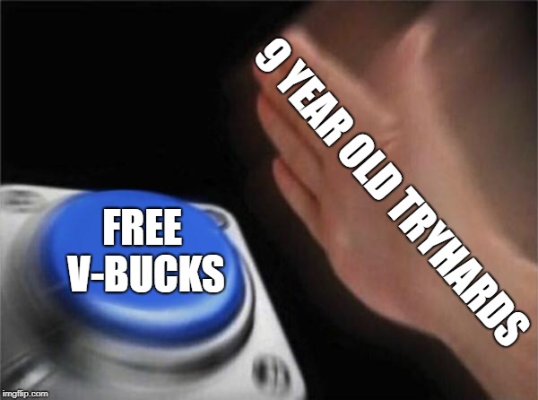 Blank Nut Button | 9 YEAR OLD TRYHARDS; FREE V-BUCKS | image tagged in memes,blank nut button | made w/ Imgflip meme maker