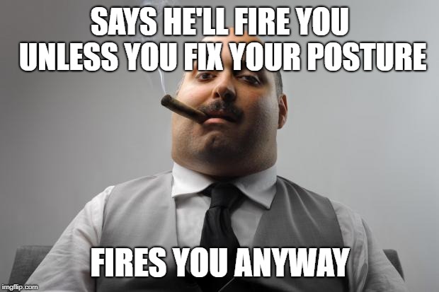 Scumbag Boss Meme | SAYS HE'LL FIRE YOU UNLESS YOU FIX YOUR POSTURE FIRES YOU ANYWAY | image tagged in memes,scumbag boss | made w/ Imgflip meme maker