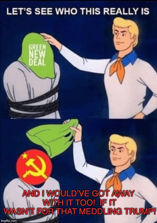 Ruh, roh! | AND I WOULD’VE GOT AWAY WITH IT TOO!  IF IT WASN’T FOR THAT MEDDLING TRUMP! | image tagged in new,socialism,deal,communism,unmasked,scooby doo meddling kids | made w/ Imgflip meme maker