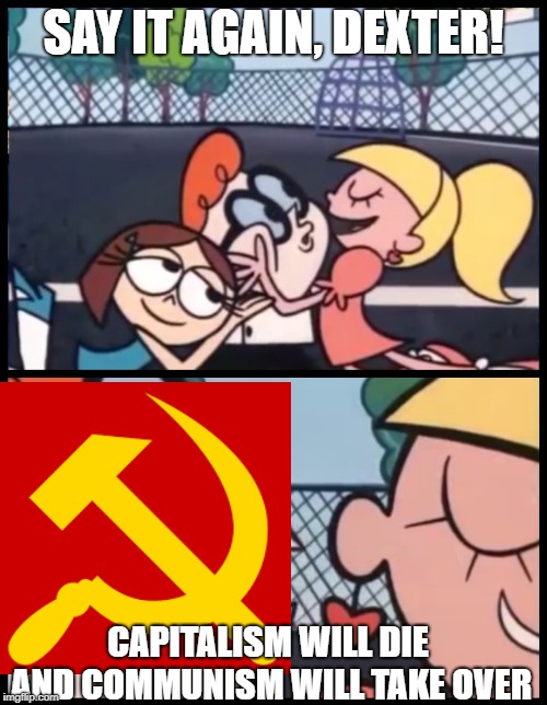 Say it Again, Dexter | SAY IT AGAIN, DEXTER! CAPITALISM WILL DIE AND COMMUNISM WILL TAKE OVER | image tagged in memes,say it again dexter | made w/ Imgflip meme maker