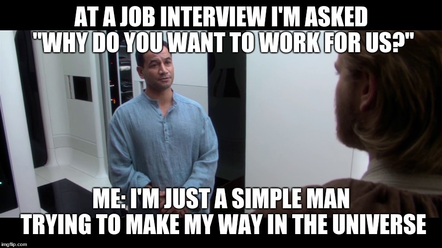 AT A JOB INTERVIEW I'M ASKED "WHY DO YOU WANT TO WORK FOR US?"; ME: I'M JUST A SIMPLE MAN TRYING TO MAKE MY WAY IN THE UNIVERSE | image tagged in star wars,jango fett,obi wan kenobi,job interview,star wars episode ii,i'm a simple man | made w/ Imgflip meme maker