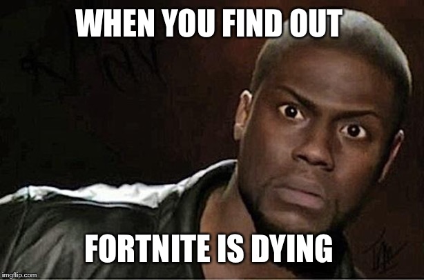 Kevin Hart | WHEN YOU FIND OUT; FORTNITE IS DYING | image tagged in memes,kevin hart | made w/ Imgflip meme maker