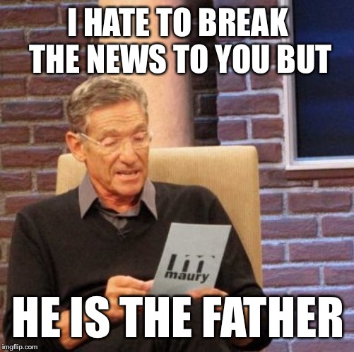 Maury Lie Detector Meme | I HATE TO BREAK THE NEWS TO YOU BUT HE IS THE FATHER | image tagged in memes,maury lie detector | made w/ Imgflip meme maker