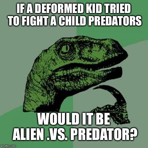 Philosoraptor Meme | IF A DEFORMED KID TRIED TO FIGHT A CHILD PREDATORS; WOULD IT BE ALIEN .VS. PREDATOR? | image tagged in memes,philosoraptor | made w/ Imgflip meme maker