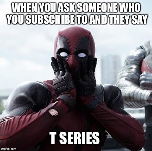 Pewdepie | WHEN YOU ASK SOMEONE WHO YOU SUBSCRIBE TO AND THEY SAY; T SERIES | image tagged in memes,pewdiepie,t series,why | made w/ Imgflip meme maker
